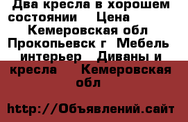 Два кресла в хорошем состоянии. › Цена ­ 1 000 - Кемеровская обл., Прокопьевск г. Мебель, интерьер » Диваны и кресла   . Кемеровская обл.